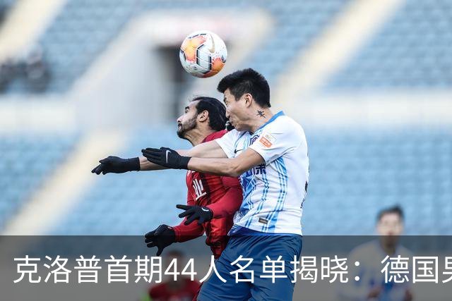 克洛普首期44人名单揭晓：德国男足迎来新挑战与新星崛起