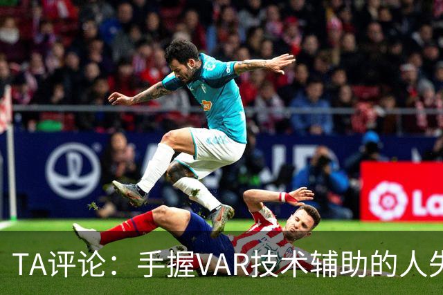 TA评论：手握VAR技术辅助的人失误，比以前的误判更加难以容忍